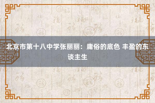 北京市第十八中学张丽丽：庸俗的底色 丰盈的东谈主生