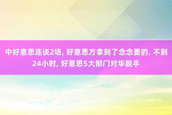 中好意思连谈2场, 好意思方拿到了念念要的, 不到24小时, 好意思5大部门对华脱手