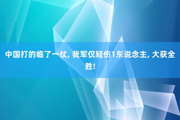 中国打的临了一仗, 我军仅轻伤1东说念主, 大获全胜!