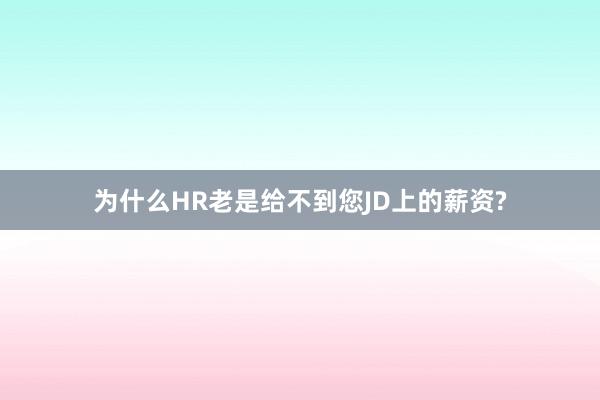 为什么HR老是给不到您JD上的薪资?