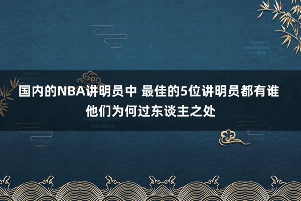 国内的NBA讲明员中 最佳的5位讲明员都有谁 他们为何过东谈主之处