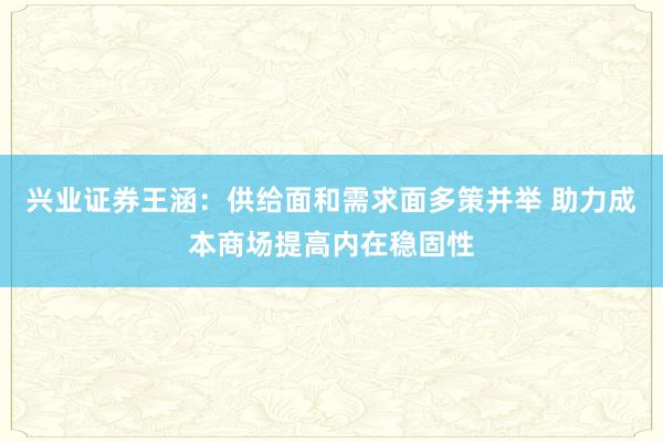 兴业证券王涵：供给面和需求面多策并举 助力成本商场提高内在稳固性