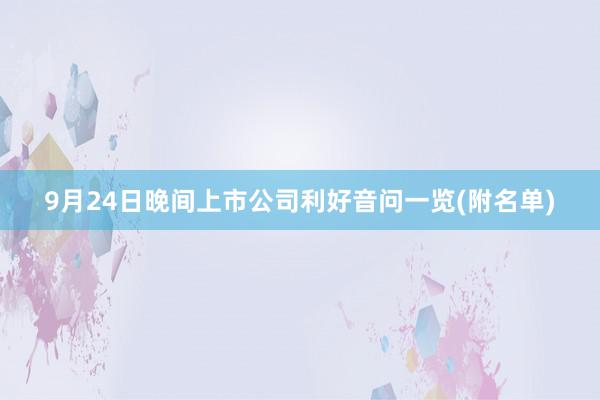 9月24日晚间上市公司利好音问一览(附名单)