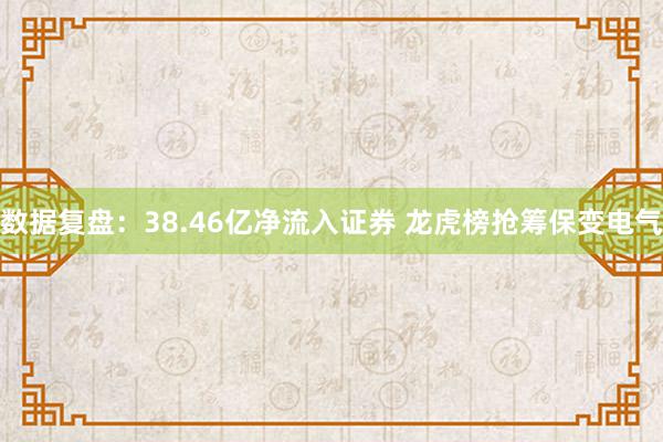 数据复盘：38.46亿净流入证券 龙虎榜抢筹保变电气