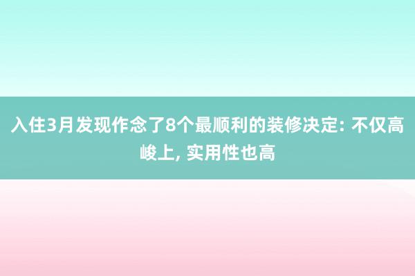 入住3月发现作念了8个最顺利的装修决定: 不仅高峻上, 实用性也高