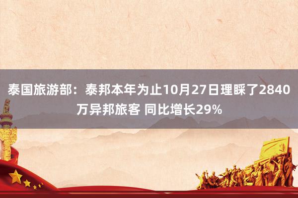 泰国旅游部：泰邦本年为止10月27日理睬了2840万异邦旅客 同比增长29%