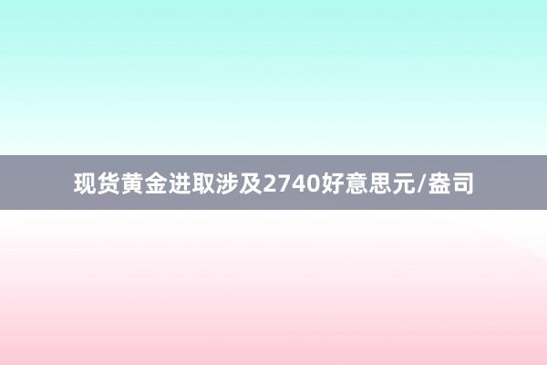 现货黄金进取涉及2740好意思元/盎司