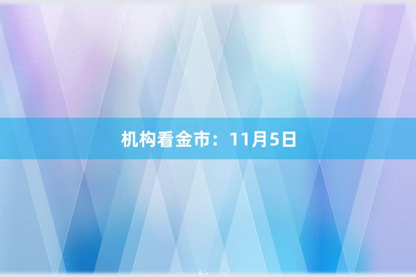 机构看金市：11月5日