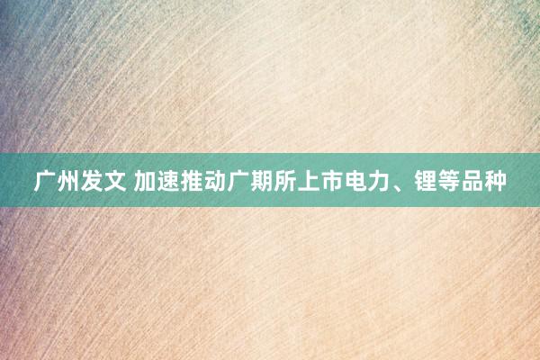 广州发文 加速推动广期所上市电力、锂等品种