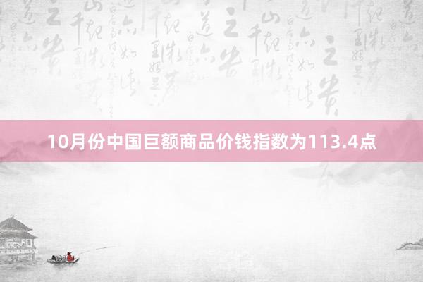 10月份中国巨额商品价钱指数为113.4点