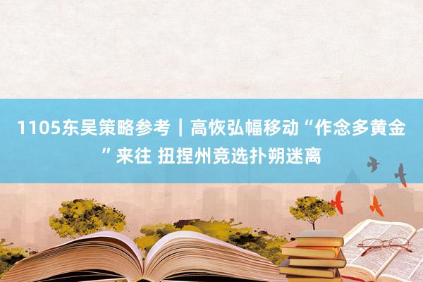 1105东吴策略参考｜高恢弘幅移动“作念多黄金”来往 扭捏州竞选扑朔迷离