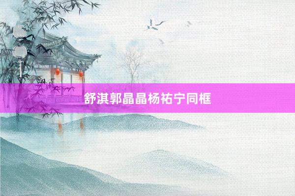 舒淇郭晶晶杨祐宁同框